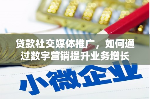 潼关贷款社交媒体推广，如何通过数字营销提升业务增长