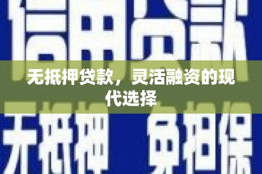 潼关无抵押贷款，灵活融资的现代选择