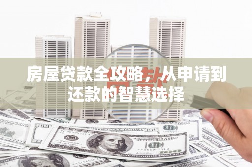 潼关房屋贷款全攻略，从申请到还款的智慧选择