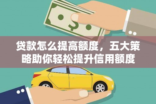 潼关贷款怎么提高额度，五大策略助你轻松提升信用额度