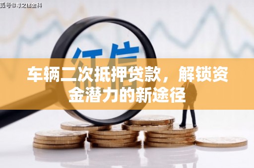 潼关车辆二次抵押贷款，解锁资金潜力的新途径