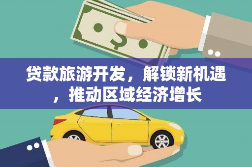 潼关贷款旅游开发，解锁新机遇，推动区域经济增长