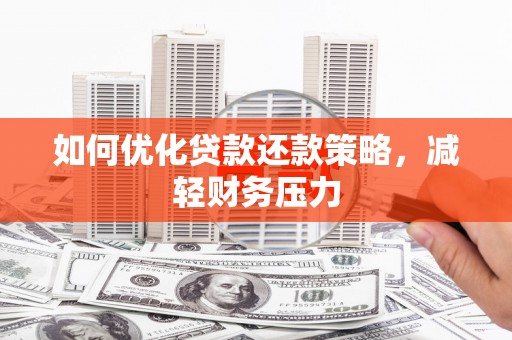 潼关如何优化贷款还款策略，减轻财务压力