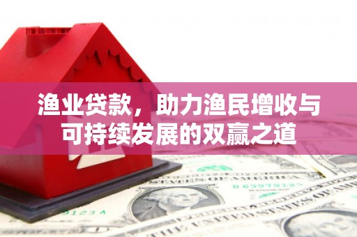 潼关渔业贷款，助力渔民增收与可持续发展的双赢之道