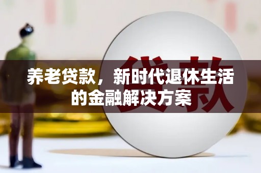 潼关养老贷款，新时代退休生活的金融解决方案