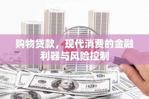 潼关购物贷款，现代消费的金融利器与风险控制