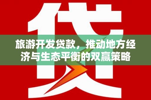 潼关旅游开发贷款，推动地方经济与生态平衡的双赢策略