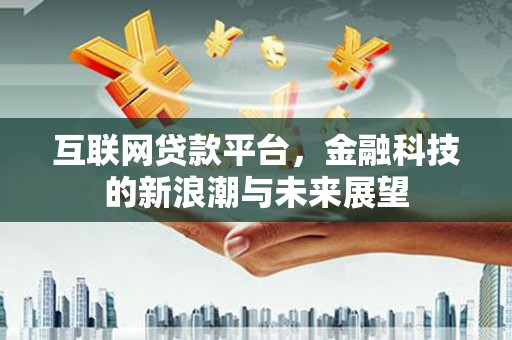 潼关互联网贷款平台，金融科技的新浪潮与未来展望