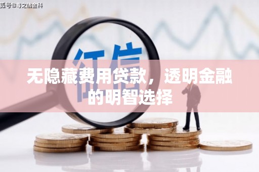 潼关无隐藏费用贷款，透明金融的明智选择