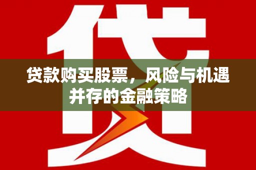 潼关贷款购买股票，风险与机遇并存的金融策略