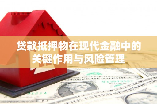 潼关贷款抵押物在现代金融中的关键作用与风险管理