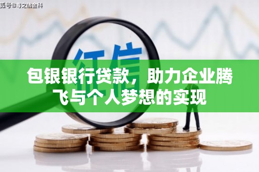 潼关包银银行贷款，助力企业腾飞与个人梦想的实现