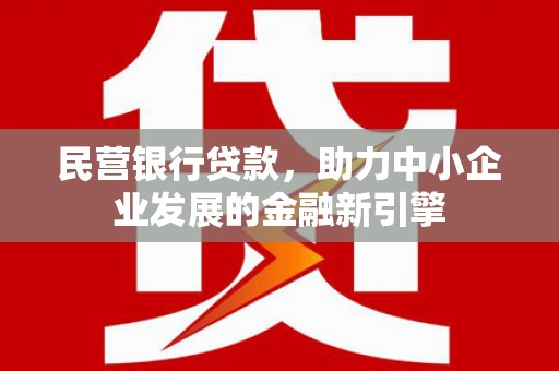 潼关民营银行贷款，助力中小企业发展的金融新引擎