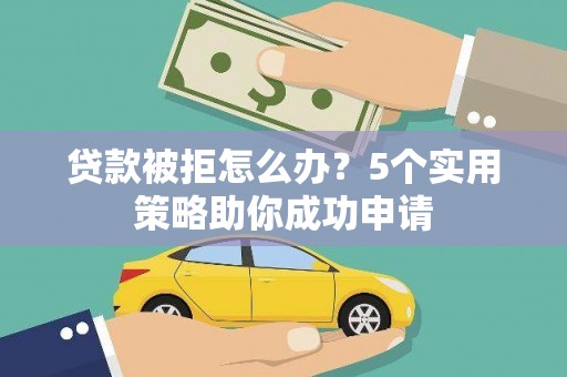 潼关贷款被拒怎么办？5个实用策略助你成功申请
