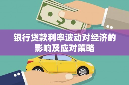 潼关银行贷款利率波动对经济的影响及应对策略