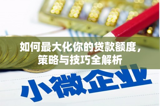 潼关如何最大化你的贷款额度，策略与技巧全解析