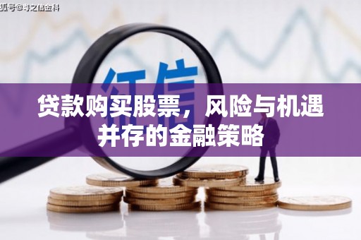 潼关贷款购买股票，风险与机遇并存的金融策略