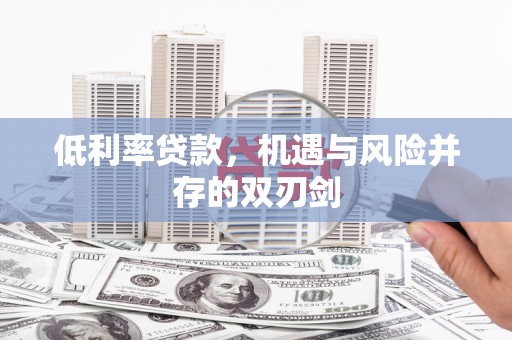潼关低利率贷款，机遇与风险并存的双刃剑