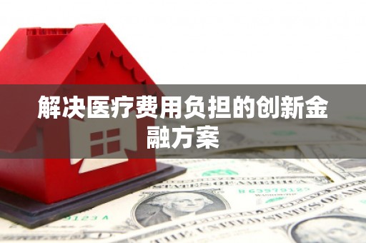潼关解决医疗费用负担的创新金融方案
