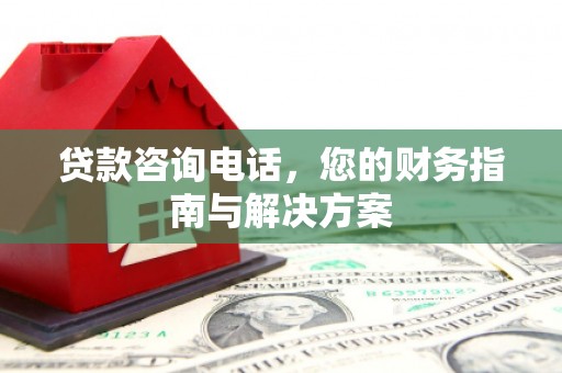 潼关贷款咨询电话，您的财务指南与解决方案