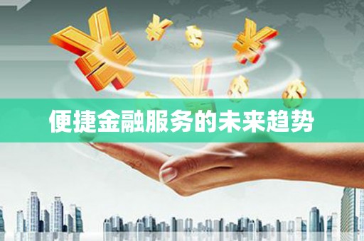 潼关便捷金融服务的未来趋势
