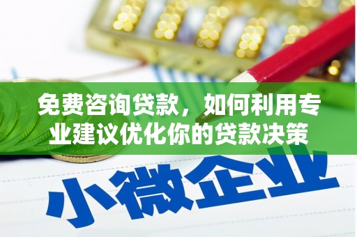 潼关免费咨询贷款，如何利用专业建议优化你的贷款决策