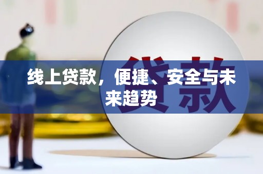 潼关线上贷款，便捷、安全与未来趋势