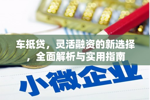 潼关车抵贷，灵活融资的新选择，全面解析与实用指南