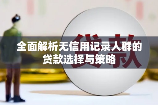潼关全面解析无信用记录人群的贷款选择与策略