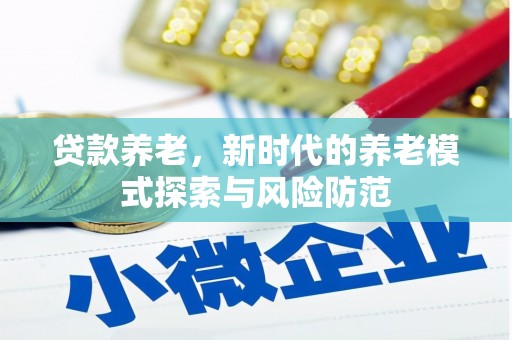 潼关贷款养老，新时代的养老模式探索与风险防范