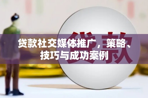 潼关贷款社交媒体推广，策略、技巧与成功案例