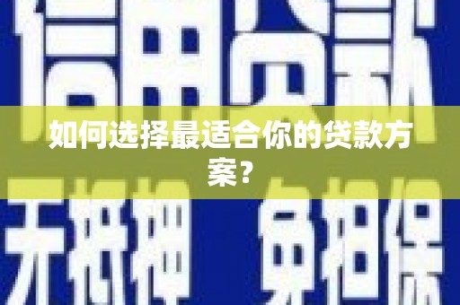 潼关如何选择最适合你的贷款方案？
