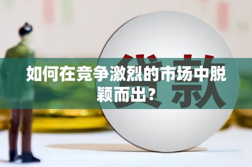 潼关如何在竞争激烈的市场中脱颖而出？