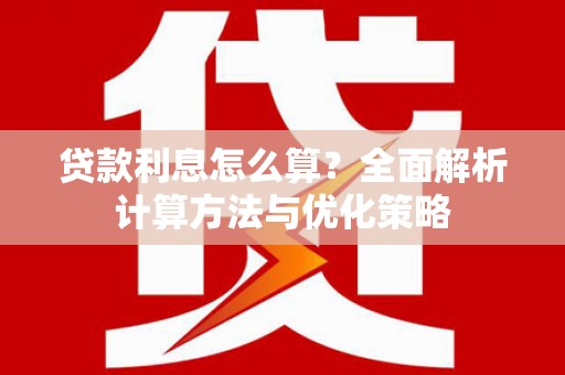 潼关贷款利息怎么算？全面解析计算方法与优化策略
