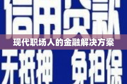 潼关现代职场人的金融解决方案