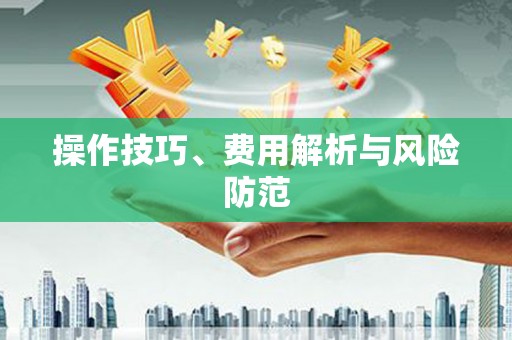 潼关操作技巧、费用解析与风险防范