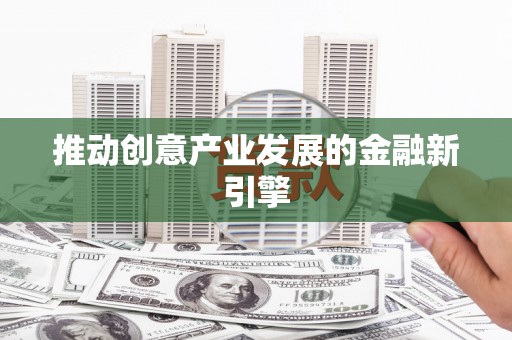 潼关推动创意产业发展的金融新引擎