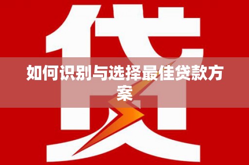 潼关如何识别与选择最佳贷款方案