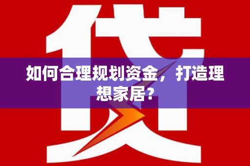 潼关如何合理规划资金，打造理想家居？