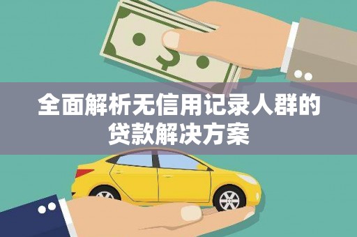 潼关全面解析无信用记录人群的贷款解决方案