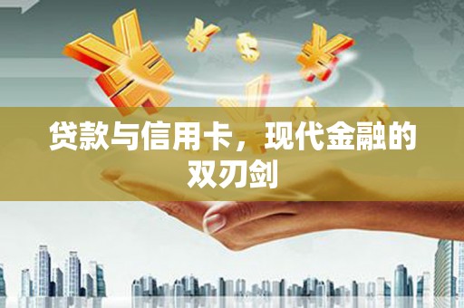 潼关贷款与信用卡，现代金融的双刃剑