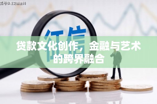 潼关贷款文化创作，金融与艺术的跨界融合