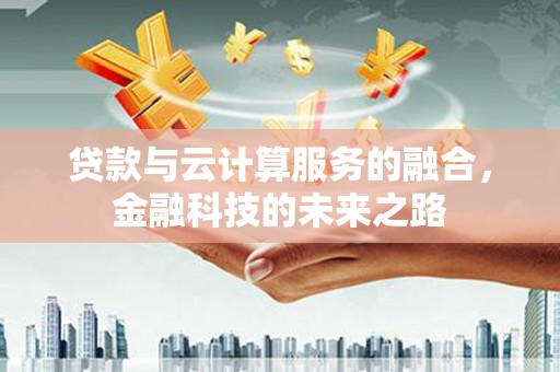 潼关贷款与云计算服务的融合，金融科技的未来之路