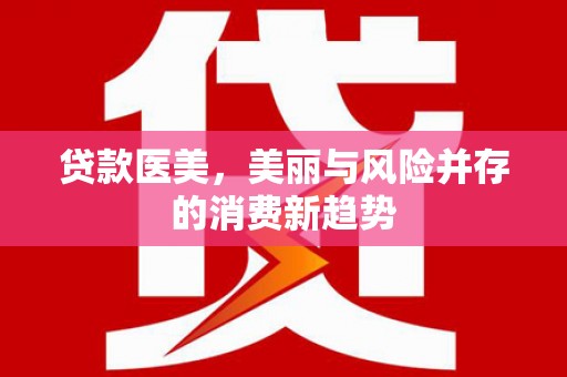 潼关贷款医美，美丽与风险并存的消费新趋势