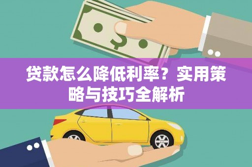 潼关贷款怎么降低利率？实用策略与技巧全解析